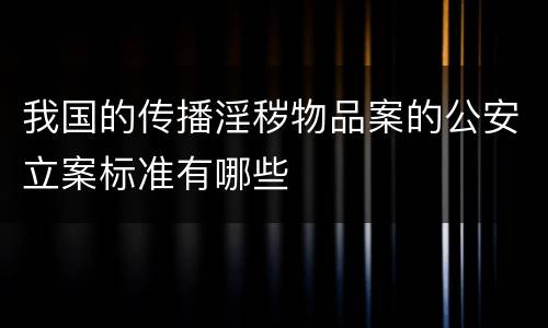 我国的传播淫秽物品案的公安立案标准有哪些