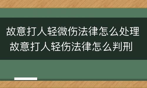 故意打人轻微伤法律怎么处理 故意打人轻伤法律怎么判刑