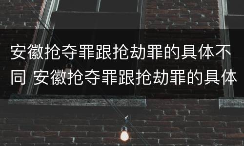 安徽抢夺罪跟抢劫罪的具体不同 安徽抢夺罪跟抢劫罪的具体不同点