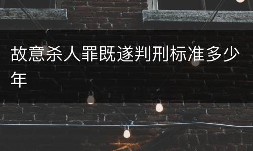 故意杀人罪既遂判刑标准多少年