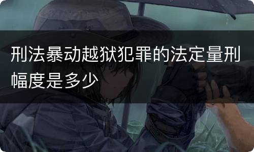 刑法暴动越狱犯罪的法定量刑幅度是多少