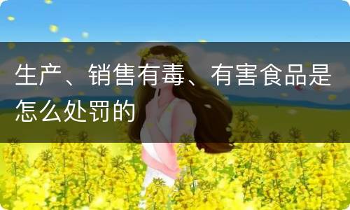 生产、销售有毒、有害食品是怎么处罚的
