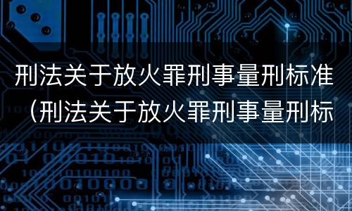 刑法关于放火罪刑事量刑标准（刑法关于放火罪刑事量刑标准最新）