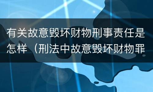有关故意毁坏财物刑事责任是怎样（刑法中故意毁坏财物罪的规定有哪些）