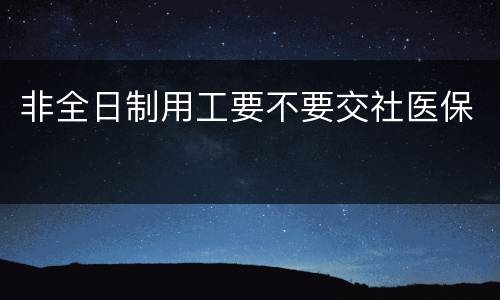 非全日制用工要不要交社医保