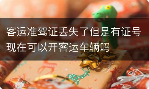 客运准驾证丢失了但是有证号现在可以开客运车辆吗