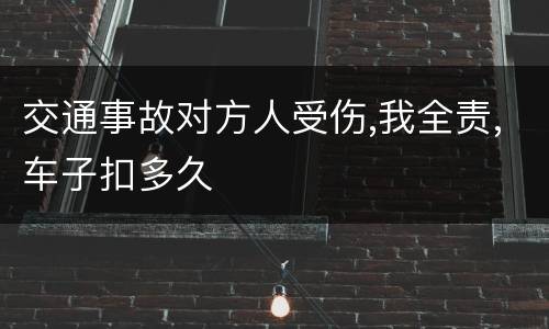 交通事故对方人受伤,我全责,车子扣多久