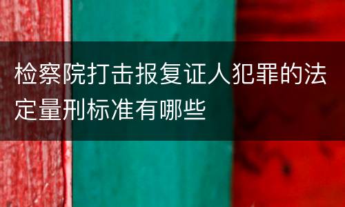 检察院打击报复证人犯罪的法定量刑标准有哪些