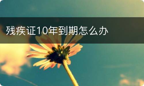 残疾证10年到期怎么办