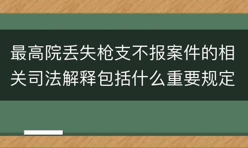 最高院丢失枪支不报案件的相关司法解释包括什么重要规定