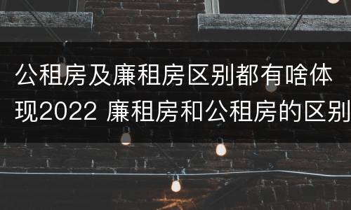 公租房及廉租房区别都有啥体现2022 廉租房和公租房的区别到底是什么