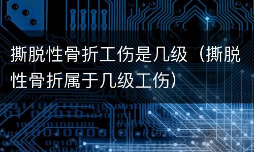 撕脱性骨折工伤是几级（撕脱性骨折属于几级工伤）