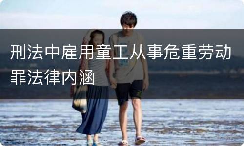 刑法中雇用童工从事危重劳动罪法律内涵