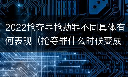 2022抢夺罪抢劫罪不同具体有何表现（抢夺罪什么时候变成抢劫罪）