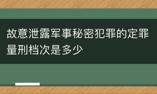 故意泄露军事秘密犯罪的定罪量刑档次是多少
