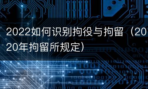 2022如何识别拘役与拘留（2020年拘留所规定）