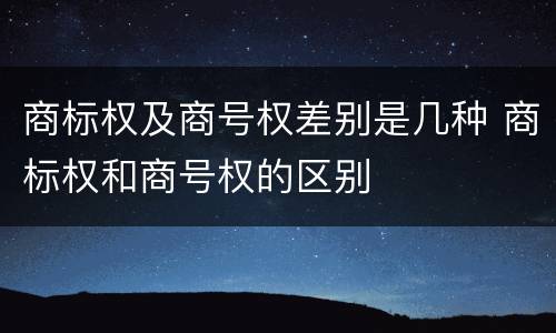 商标权及商号权差别是几种 商标权和商号权的区别
