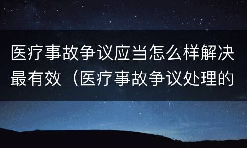 医疗事故争议应当怎么样解决最有效（医疗事故争议处理的3大的途径）
