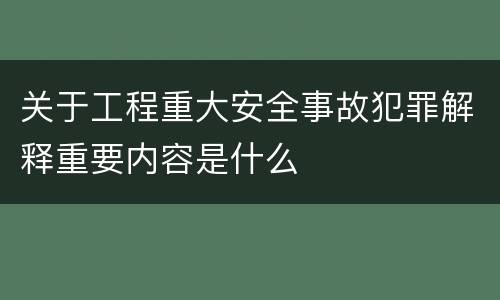 关于工程重大安全事故犯罪解释重要内容是什么