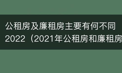 公租房及廉租房主要有何不同2022（2021年公租房和廉租房有什么区别）