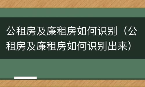 公租房及廉租房如何识别（公租房及廉租房如何识别出来）