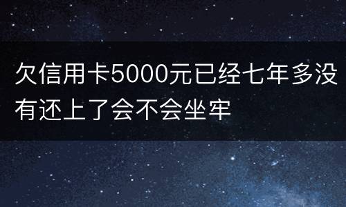 欠信用卡5000元已经七年多没有还上了会不会坐牢
