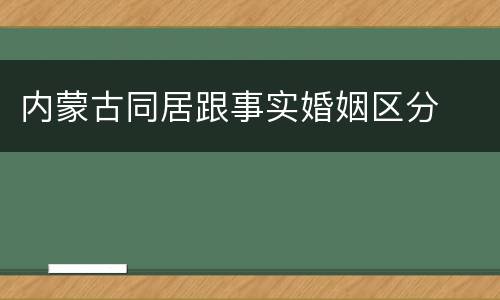 内蒙古同居跟事实婚姻区分