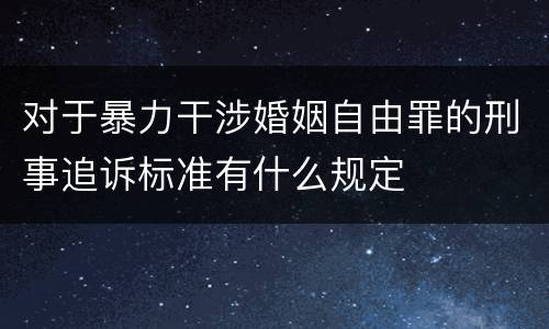 对于暴力干涉婚姻自由罪的刑事追诉标准有什么规定