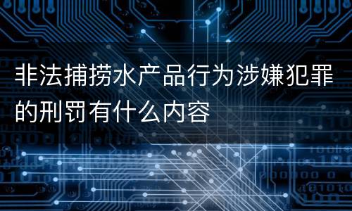 非法捕捞水产品行为涉嫌犯罪的刑罚有什么内容