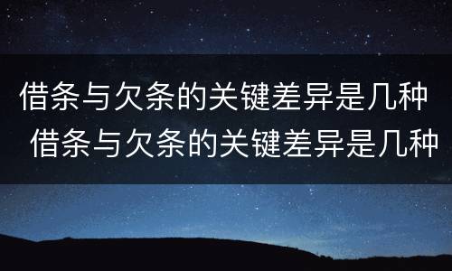 借条与欠条的关键差异是几种 借条与欠条的关键差异是几种情况