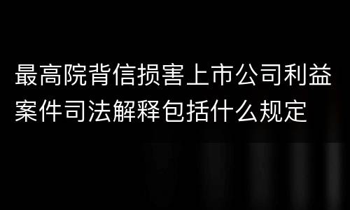 最高院背信损害上市公司利益案件司法解释包括什么规定