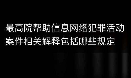 最高院帮助信息网络犯罪活动案件相关解释包括哪些规定