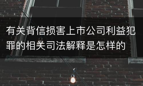 有关背信损害上市公司利益犯罪的相关司法解释是怎样的