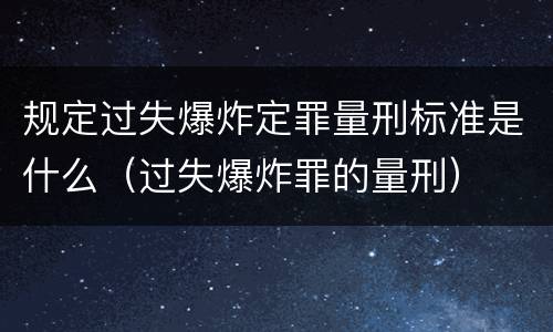 规定过失爆炸定罪量刑标准是什么（过失爆炸罪的量刑）