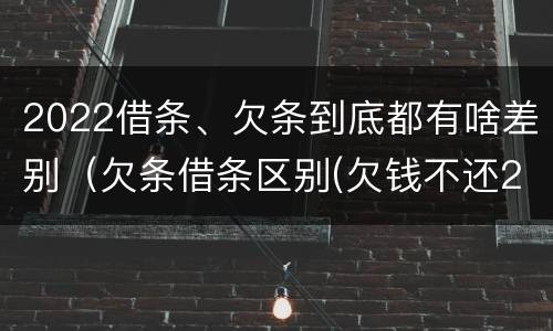 2022借条、欠条到底都有啥差别（欠条借条区别(欠钱不还2020年新规 - 法律之家）