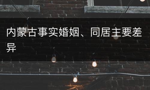 内蒙古事实婚姻、同居主要差异