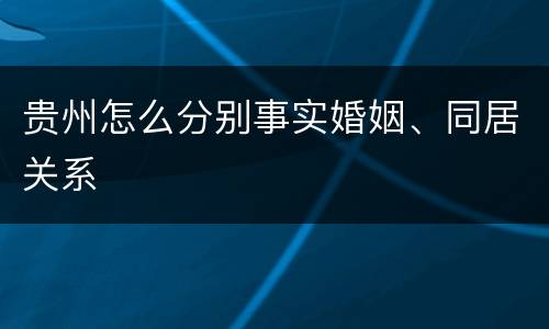 贵州怎么分别事实婚姻、同居关系