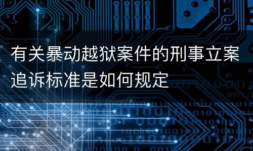 有关暴动越狱案件的刑事立案追诉标准是如何规定