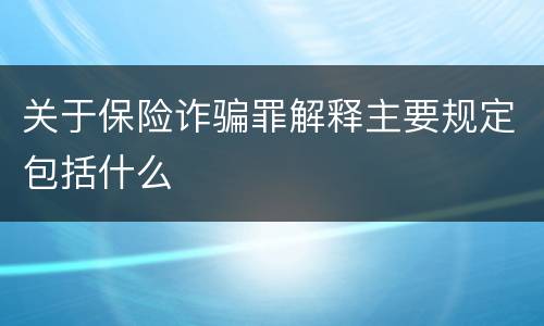 关于保险诈骗罪解释主要规定包括什么