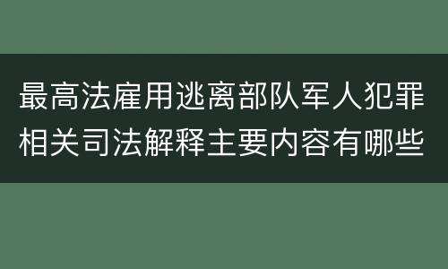 最高法雇用逃离部队军人犯罪相关司法解释主要内容有哪些