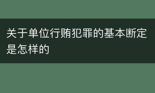 关于单位行贿犯罪的基本断定是怎样的