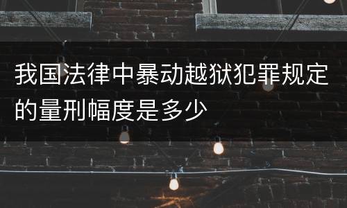 我国法律中暴动越狱犯罪规定的量刑幅度是多少