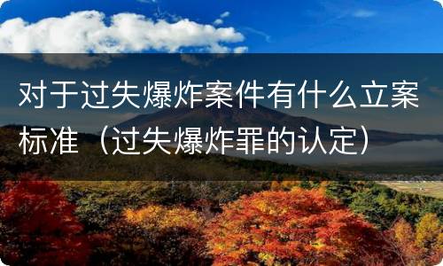 对于过失爆炸案件有什么立案标准（过失爆炸罪的认定）