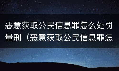 恶意获取公民信息罪怎么处罚量刑（恶意获取公民信息罪怎么处罚量刑多少）
