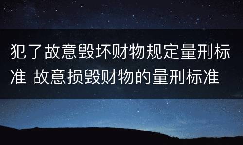 犯了故意毁坏财物规定量刑标准 故意损毁财物的量刑标准
