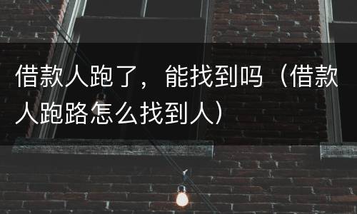 借款人跑了，能找到吗（借款人跑路怎么找到人）