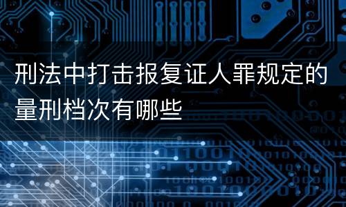 刑法中打击报复证人罪规定的量刑档次有哪些