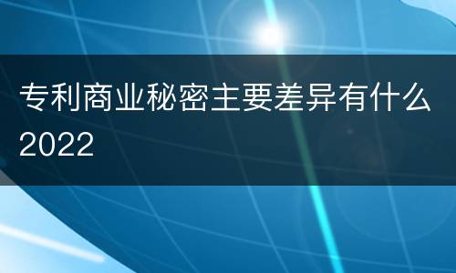 专利商业秘密主要差异有什么2022