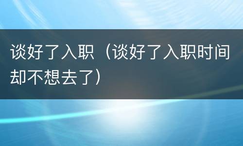 谈好了入职（谈好了入职时间却不想去了）