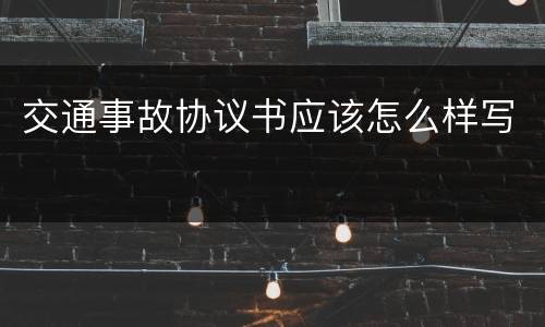 交通事故协议书应该怎么样写